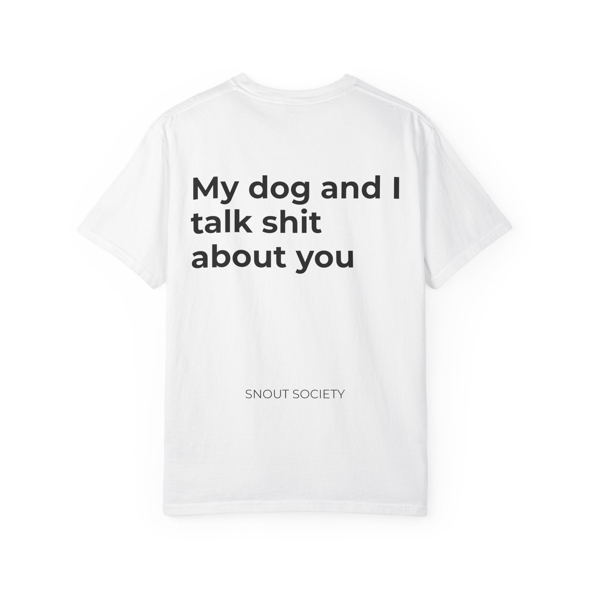 My dog and I talk shit about you - Unisex Tee
