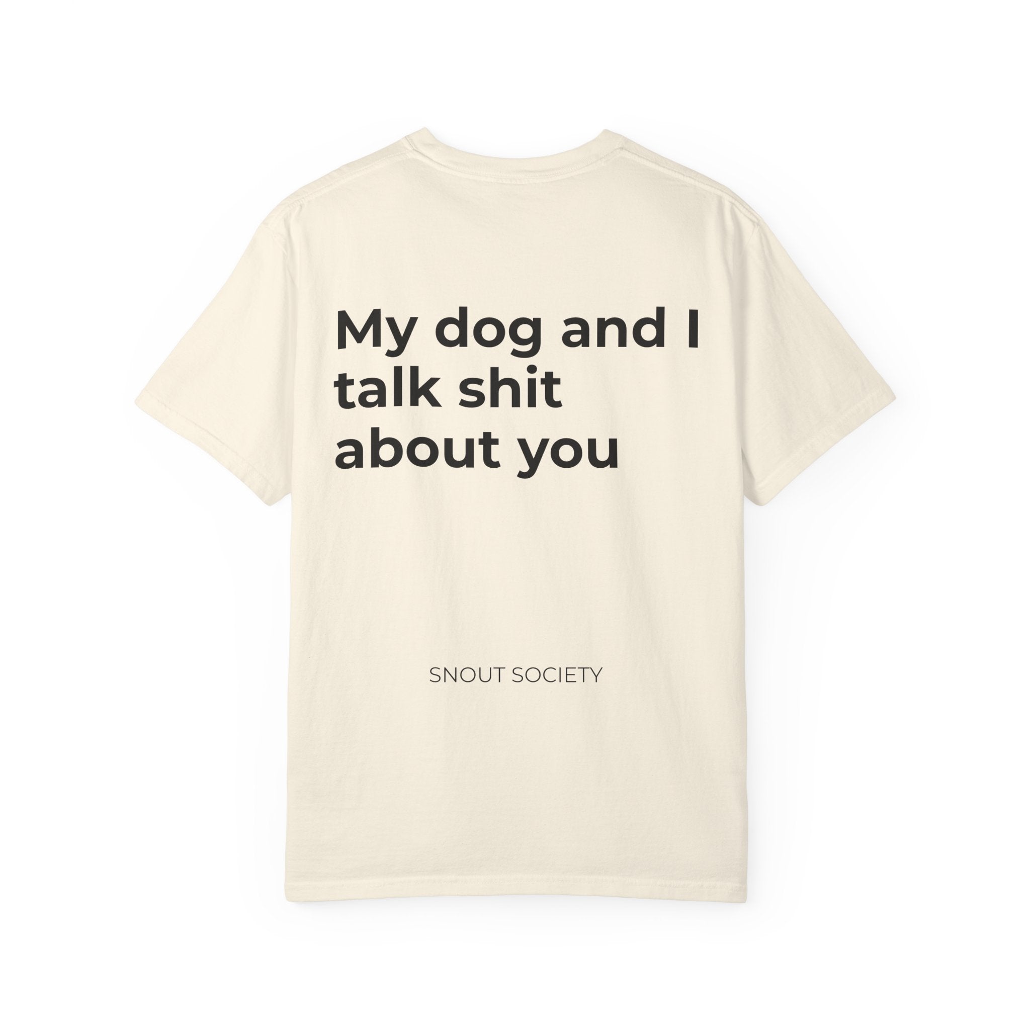 My dog and I talk shit about you - Unisex Tee