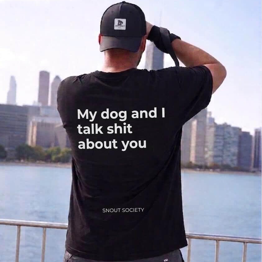 My dog and I talk shit about you - Unisex Tee